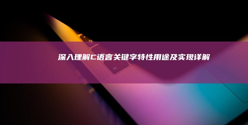 深入理解C语言关键字：特性、用途及实现详解