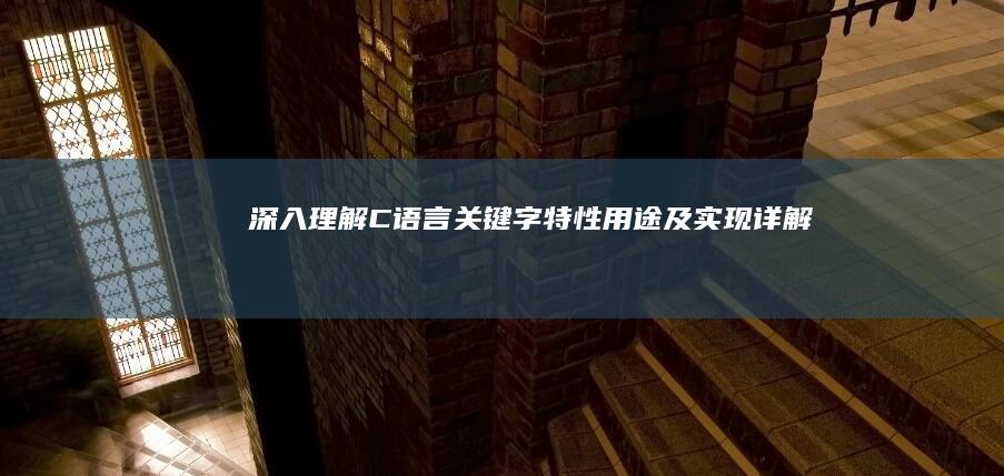 深入理解C语言关键字：特性、用途及实现详解