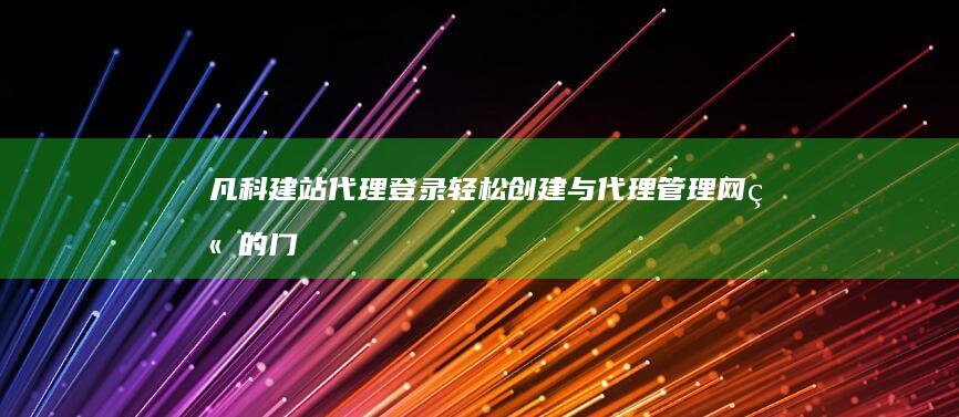 凡科建站代理登录：轻松创建与代理管理网站的门户